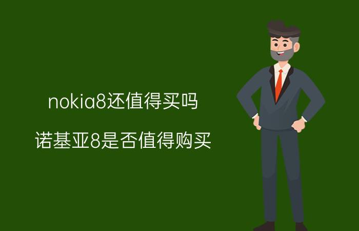 nokia8还值得买吗 诺基亚8是否值得购买？